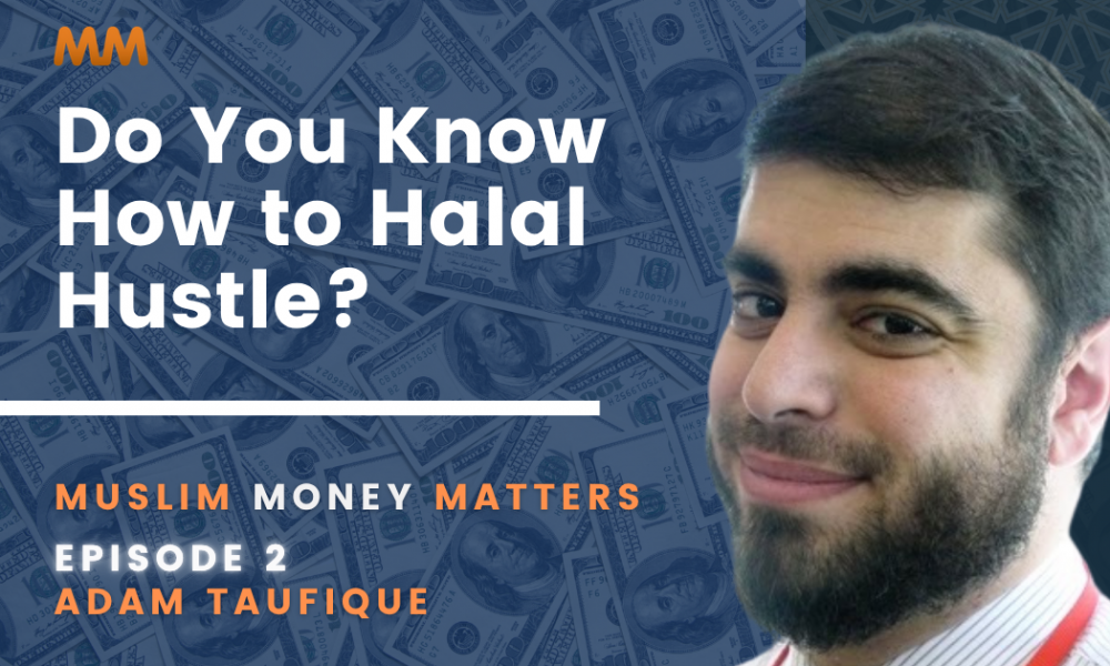 [Podcast] Muslim Money Matters: Do You Know How to Halal Hustle? | Adam Taufique